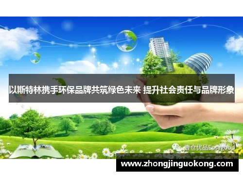 以斯特林携手环保品牌共筑绿色未来 提升社会责任与品牌形象