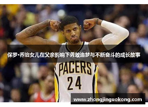 保罗·乔治女儿在父亲影响下勇敢追梦与不断奋斗的成长故事