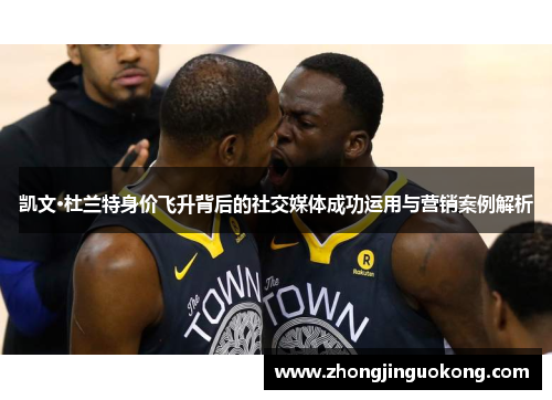 凯文·杜兰特身价飞升背后的社交媒体成功运用与营销案例解析