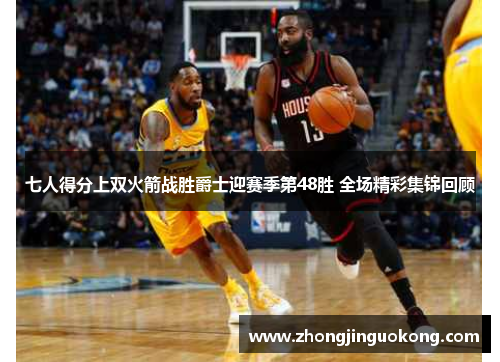 七人得分上双火箭战胜爵士迎赛季第48胜 全场精彩集锦回顾