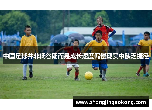 中国足球并非低谷期而是成长速度偏慢现实中缺乏捷径
