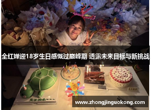 全红婵迎18岁生日感慨过巅峰期 透露未来目标与新挑战