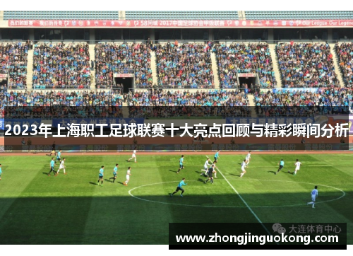 2023年上海职工足球联赛十大亮点回顾与精彩瞬间分析