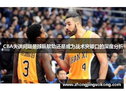 CBA失误问题是球队软肋还是成为战术突破口的深度分析