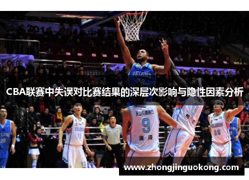 CBA联赛中失误对比赛结果的深层次影响与隐性因素分析