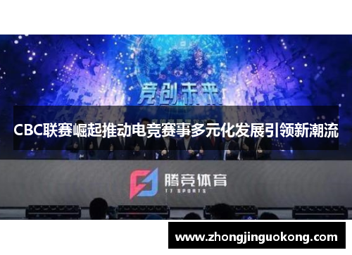 CBC联赛崛起推动电竞赛事多元化发展引领新潮流