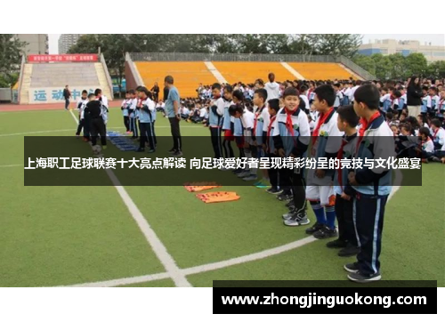 上海职工足球联赛十大亮点解读 向足球爱好者呈现精彩纷呈的竞技与文化盛宴
