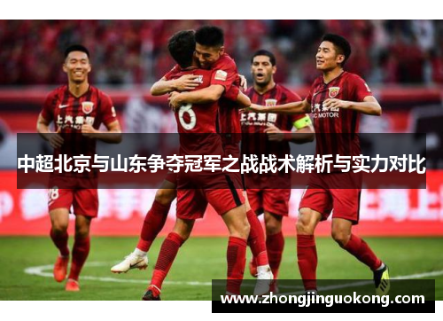 中超北京与山东争夺冠军之战战术解析与实力对比