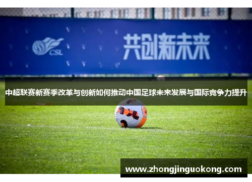 中超联赛新赛季改革与创新如何推动中国足球未来发展与国际竞争力提升