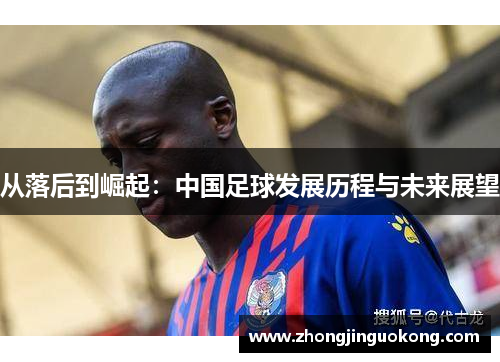 从落后到崛起：中国足球发展历程与未来展望