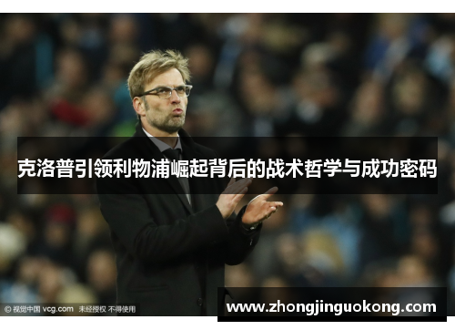 克洛普引领利物浦崛起背后的战术哲学与成功密码