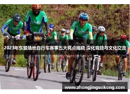 2023年东盟场地自行车赛事五大亮点揭晓 深化竞技与文化交流