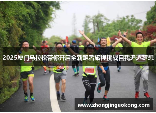 2025厦门马拉松带你开启全新跑者旅程挑战自我追逐梦想