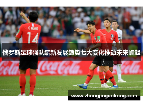 俄罗斯足球强队崭新发展趋势七大变化推动未来崛起