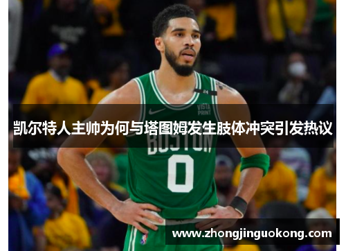 凯尔特人主帅为何与塔图姆发生肢体冲突引发热议