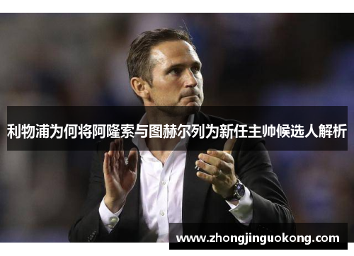 利物浦为何将阿隆索与图赫尔列为新任主帅候选人解析