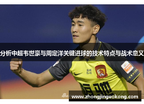 分析中超韦世豪与周定洋关键进球的技术特点与战术意义