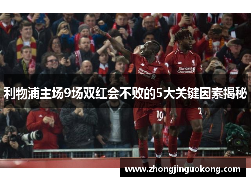 利物浦主场9场双红会不败的5大关键因素揭秘
