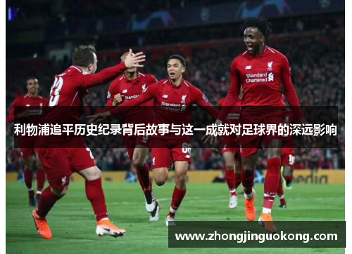 利物浦追平历史纪录背后故事与这一成就对足球界的深远影响