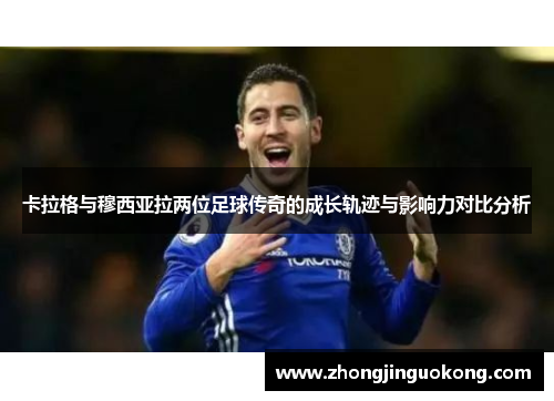 卡拉格与穆西亚拉两位足球传奇的成长轨迹与影响力对比分析