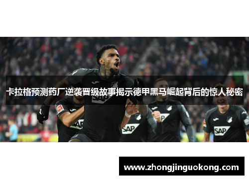 卡拉格预测药厂逆袭晋级故事揭示德甲黑马崛起背后的惊人秘密