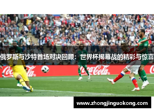 俄罗斯与沙特首场对决回顾：世界杯揭幕战的精彩与惊喜