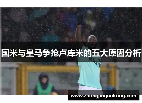 国米与皇马争抢卢库米的五大原因分析