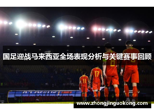 国足迎战马来西亚全场表现分析与关键赛事回顾
