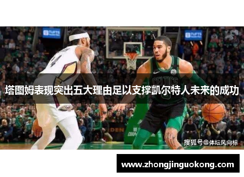 塔图姆表现突出五大理由足以支撑凯尔特人未来的成功
