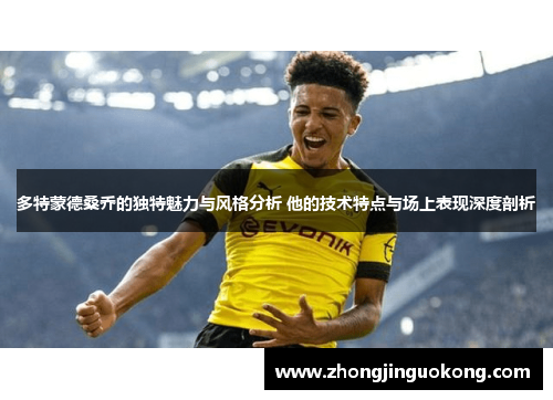 多特蒙德桑乔的独特魅力与风格分析 他的技术特点与场上表现深度剖析