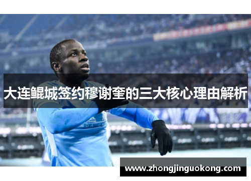 大连鲲城签约穆谢奎的三大核心理由解析