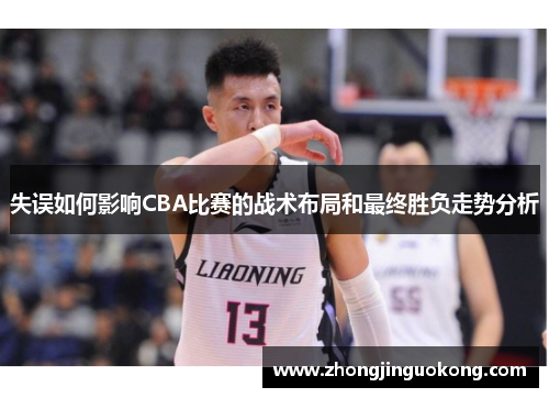 失误如何影响CBA比赛的战术布局和最终胜负走势分析