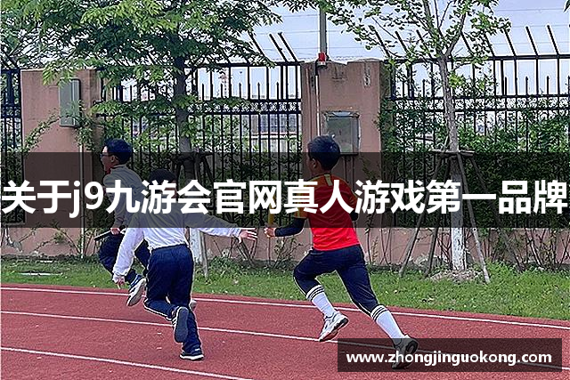 关于j9九游会官网真人游戏第一品牌