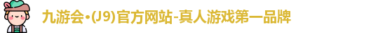j9九游会官网真人游戏第一品牌